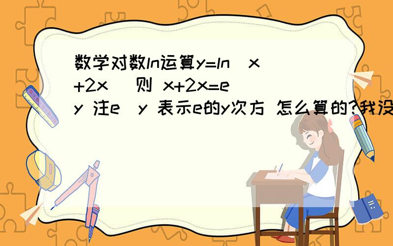 数学对数ln运算y=ln(x+2x) 则 x+2x=e^y 注e^y 表示e的y次方 怎么算的?我没看懂