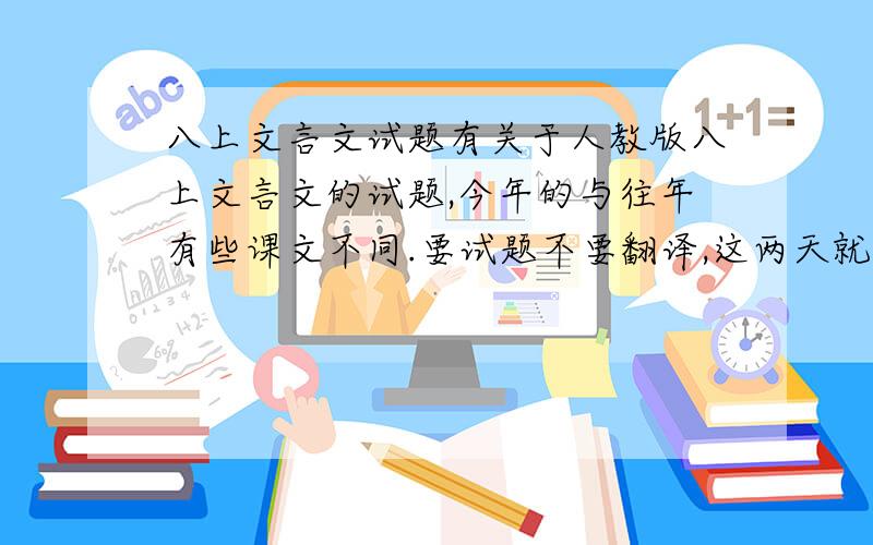 八上文言文试题有关于人教版八上文言文的试题,今年的与往年有些课文不同.要试题不要翻译,这两天就要!