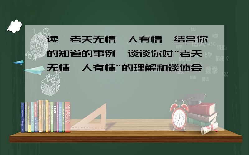 读《老天无情,人有情》结合你的知道的事例,谈谈你对“老天无情,人有情”的理解和谈体会