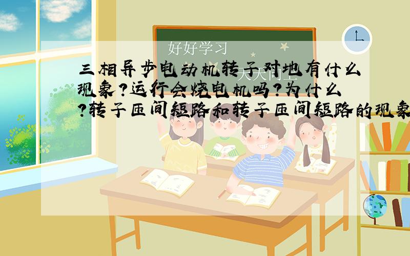 三相异步电动机转子对地有什么现象?运行会烧电机吗?为什么?转子匝间短路和转子匝间短路的现象是什么?