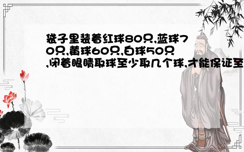 袋子里装着红球80只,蓝球70只,黄球60只,白球50只,闭着眼睛取球至少取几个球,才能保证至少有10对球颜色