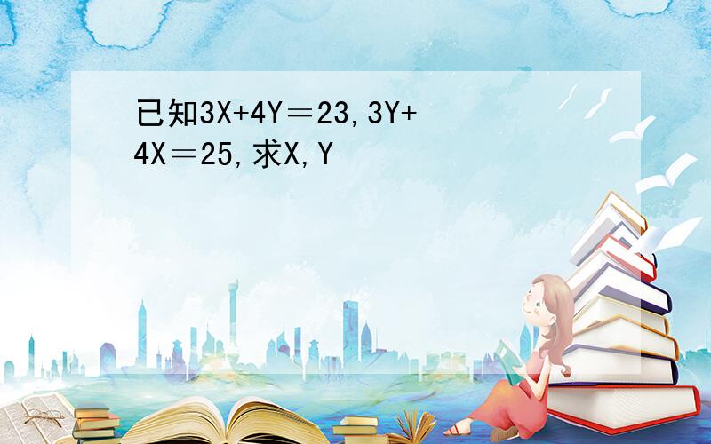 已知3X+4Y＝23,3Y+4X＝25,求X,Y