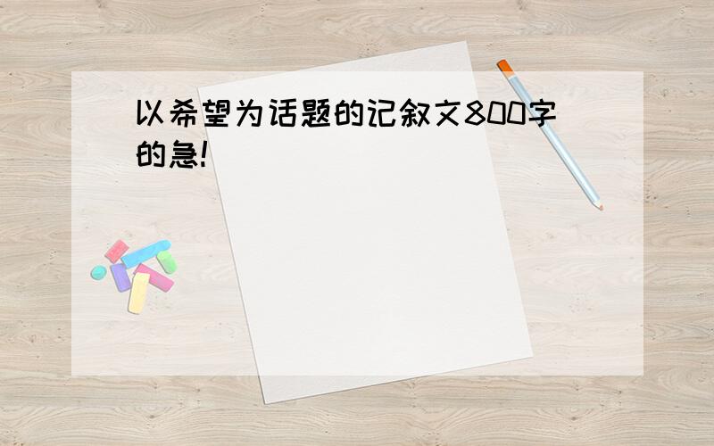 以希望为话题的记叙文800字的急!