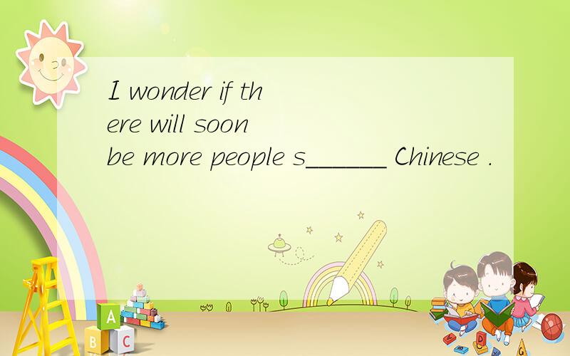 I wonder if there will soon be more people s______ Chinese .