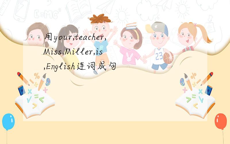 用your,teacher,Miss,Miller,is,English连词成句