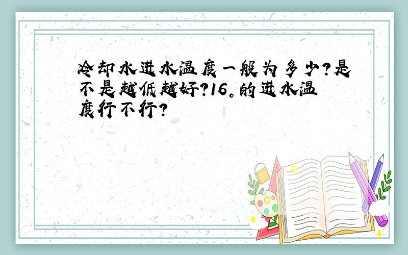 冷却水进水温度一般为多少?是不是越低越好?16°的进水温度行不行?