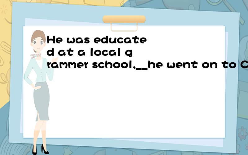 He was educated at a local grammer school,__he went on to Ca