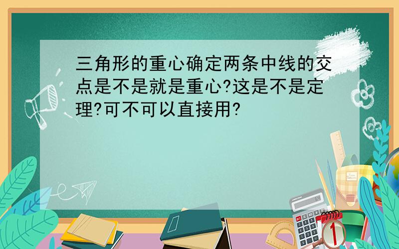 三角形的重心确定两条中线的交点是不是就是重心?这是不是定理?可不可以直接用?