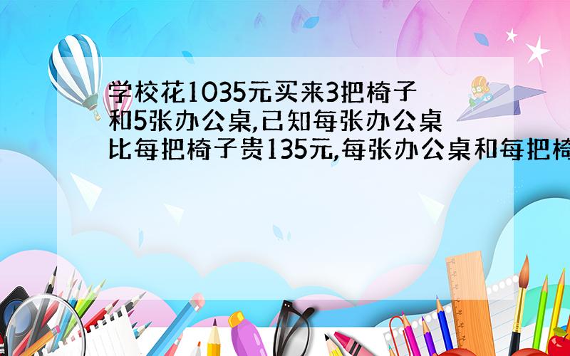 学校花1035元买来3把椅子和5张办公桌,已知每张办公桌比每把椅子贵135元,每张办公桌和每把椅子各多少元?