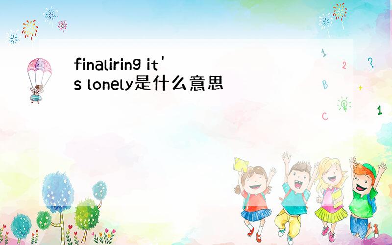 finaliring it's lonely是什么意思