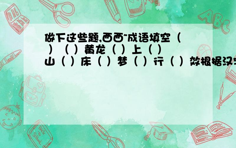 做下这些题,西西~成语填空（ ）（ ）黄龙（ ）上（ ）山（ ）床（ ）梦（ ）行（ ）效根据汉字的某些变化在括号中填上