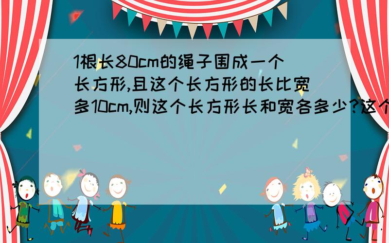 1根长80cm的绳子围成一个长方形,且这个长方形的长比宽多10cm,则这个长方形长和宽各多少?这个面积多少