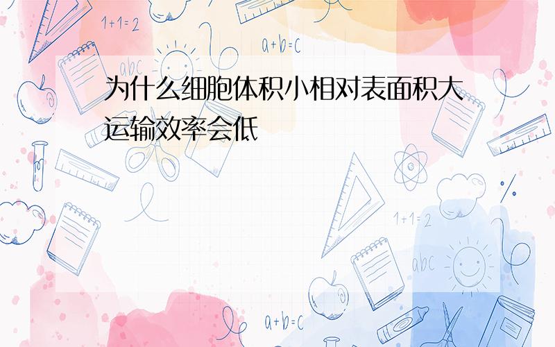 为什么细胞体积小相对表面积大运输效率会低