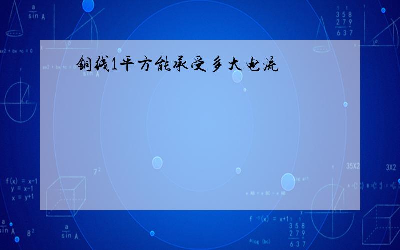 铜线1平方能承受多大电流