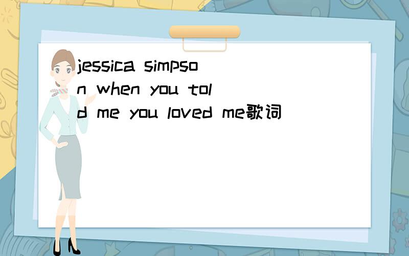 jessica simpson when you told me you loved me歌词