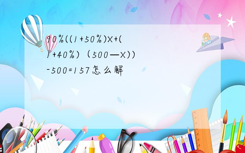 90%((1+50%)X+(1+40%)（500—X))-500=157怎么解