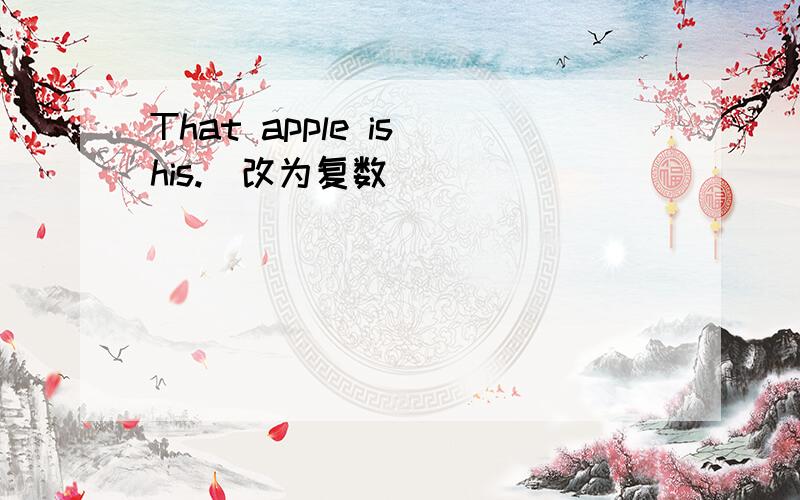 That apple is his.(改为复数)