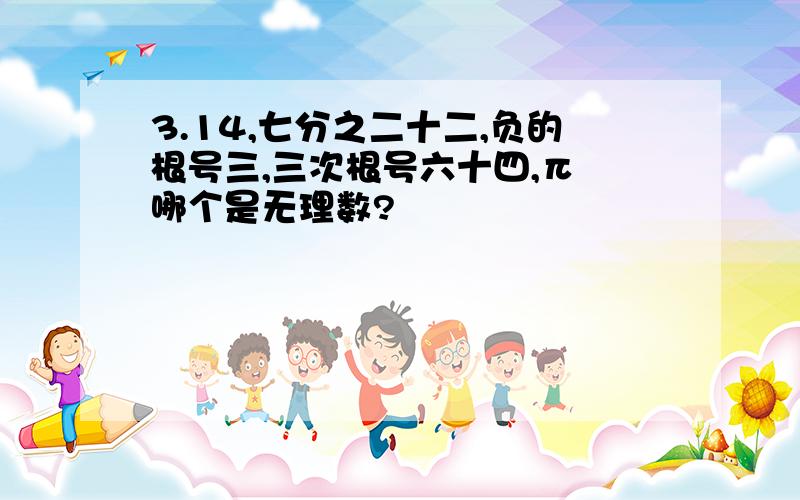 3.14,七分之二十二,负的根号三,三次根号六十四,π 哪个是无理数?