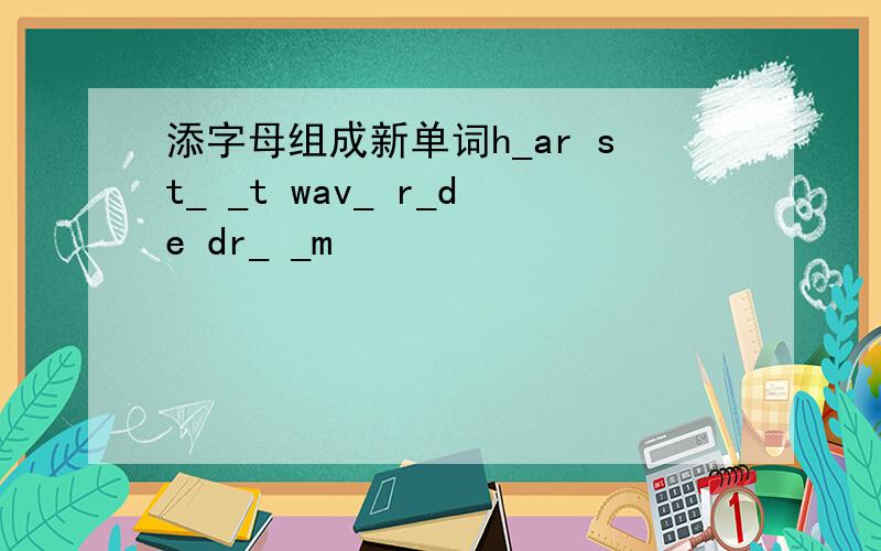 添字母组成新单词h_ar st_ _t wav_ r_de dr_ _m