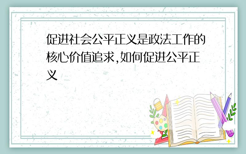 促进社会公平正义是政法工作的核心价值追求,如何促进公平正义