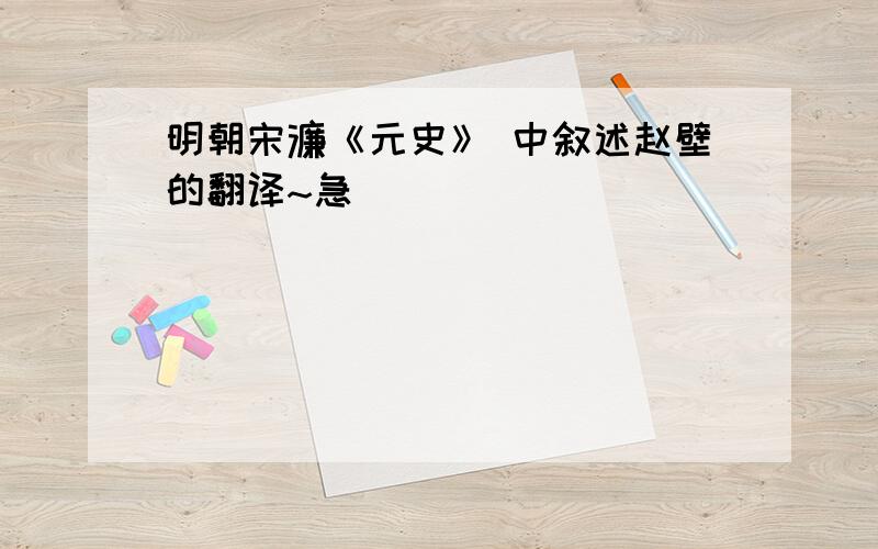 明朝宋濂《元史》 中叙述赵壁的翻译~急