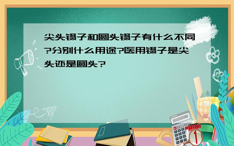 尖头镊子和圆头镊子有什么不同?分别什么用途?医用镊子是尖头还是圆头?