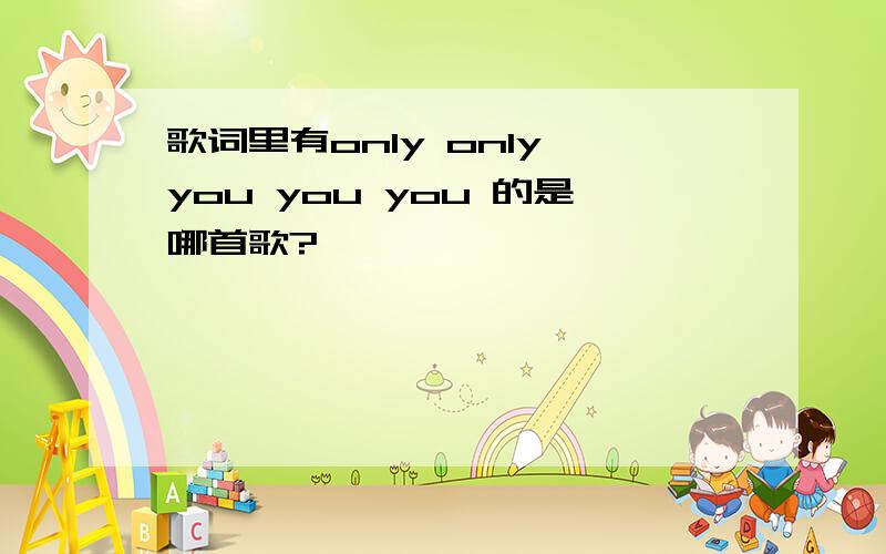 歌词里有only only you you you 的是哪首歌?