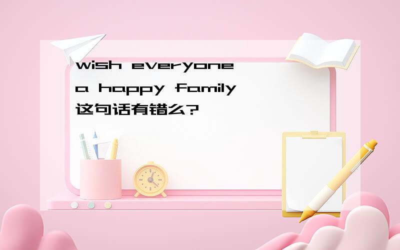 wish everyone a happy family这句话有错么?