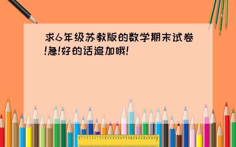 求6年级苏教版的数学期末试卷!急!好的话追加哦!