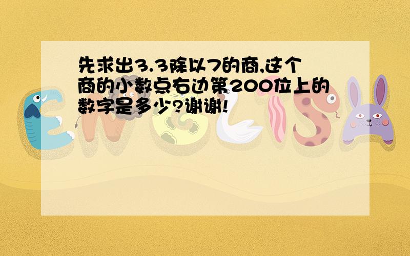 先求出3.3除以7的商,这个商的小数点右边第200位上的数字是多少?谢谢!