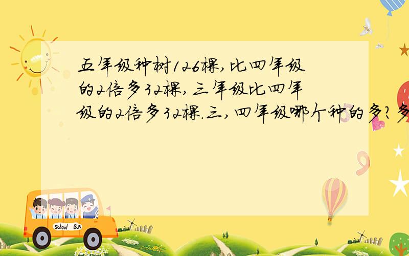 五年级种树126棵,比四年级的2倍多32棵,三年级比四年级的2倍多32棵.三,四年级哪个种的多?多几棵?