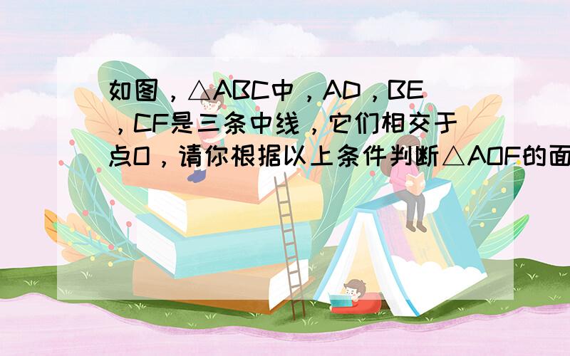 如图，△ABC中，AD，BE，CF是三条中线，它们相交于点O，请你根据以上条件判断△AOF的面积与△AOE的面积有什么关