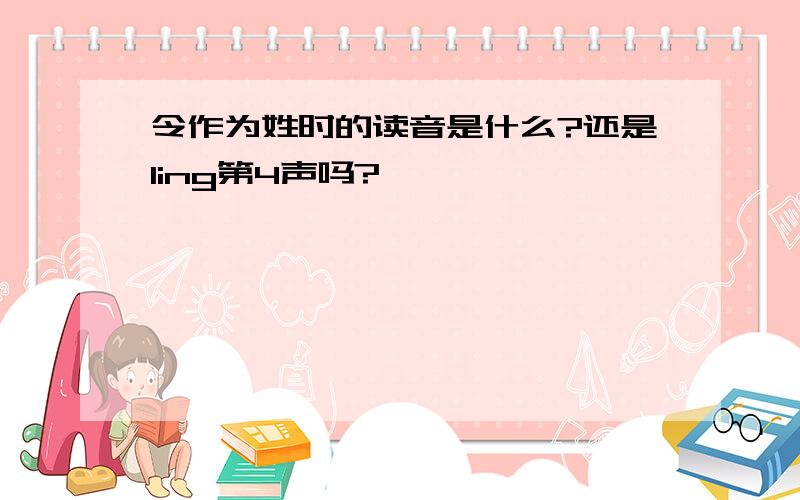 令作为姓时的读音是什么?还是ling第4声吗?