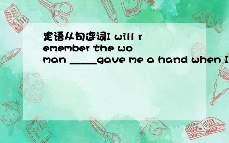 定语从句连词I will remember the woman _____gave me a hand when I w