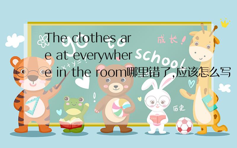 The clothes are at everywhere in the room哪里错了,应该怎么写