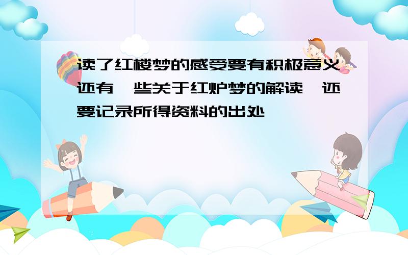 读了红楼梦的感受要有积极意义还有一些关于红炉梦的解读,还要记录所得资料的出处