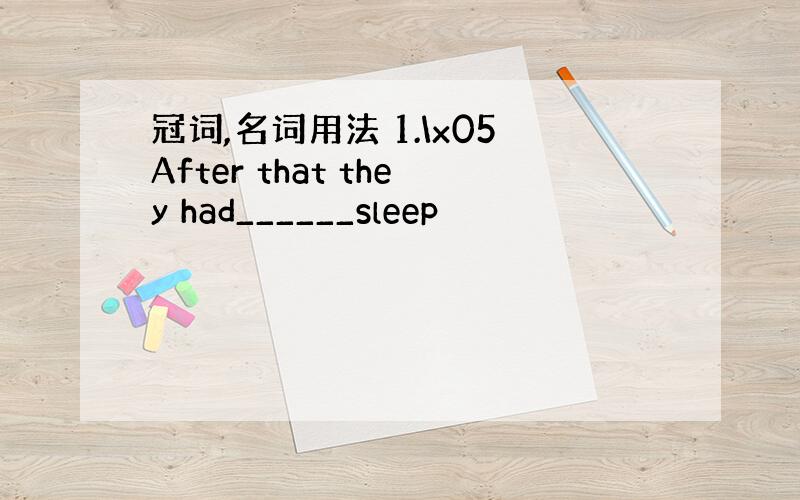 冠词,名词用法 1.\x05After that they had______sleep