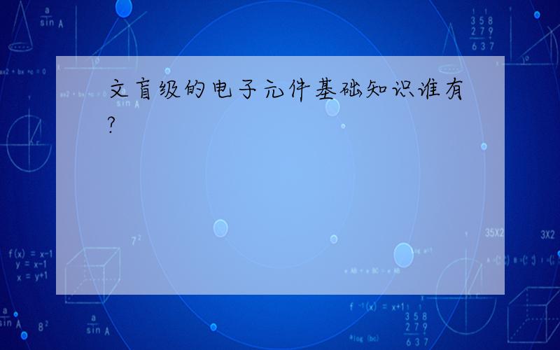 文盲级的电子元件基础知识谁有?