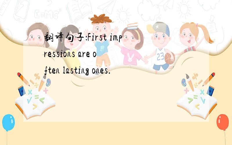 翻译句子：First impressions are often lasting ones.