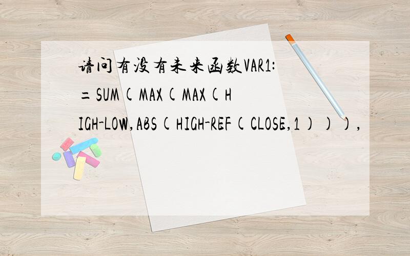 请问有没有未来函数VAR1:=SUM(MAX(MAX(HIGH-LOW,ABS(HIGH-REF(CLOSE,1))),