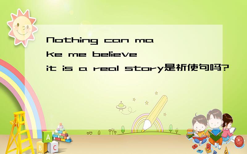 Nothing can make me believe it is a real story是祈使句吗?