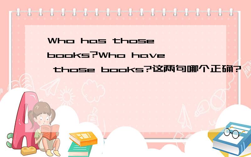 Who has those books?Who have those books?这两句哪个正确?