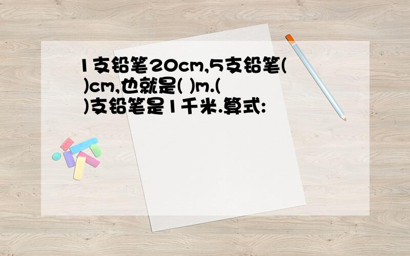 1支铅笔20cm,5支铅笔( )cm,也就是( )m.( )支铅笔是1千米.算式: