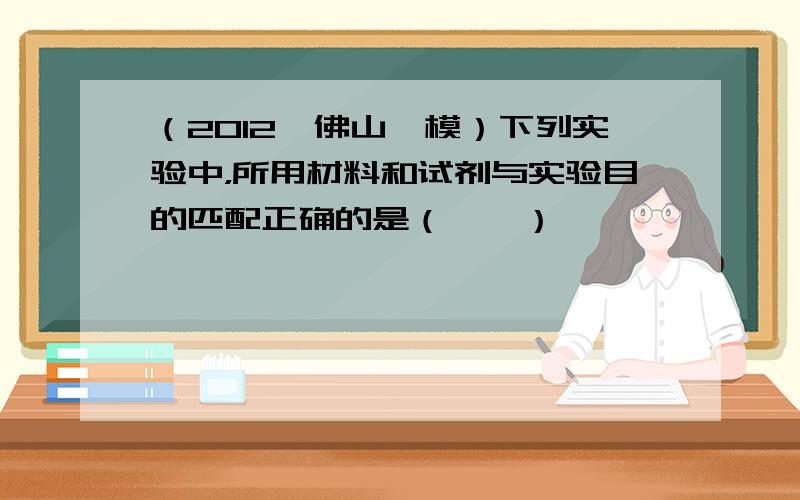 （2012•佛山一模）下列实验中，所用材料和试剂与实验目的匹配正确的是（　　）