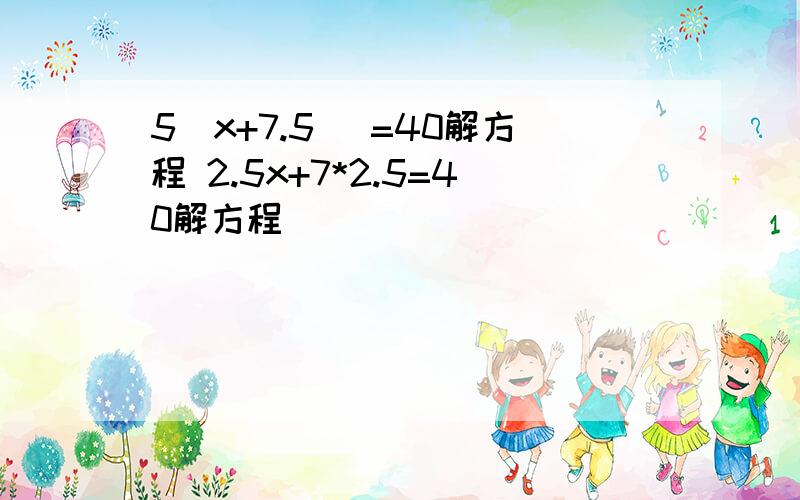 5[x+7.5] =40解方程 2.5x+7*2.5=40解方程