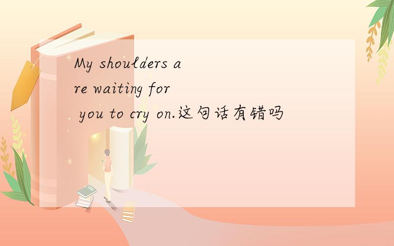 My shoulders are waiting for you to cry on.这句话有错吗