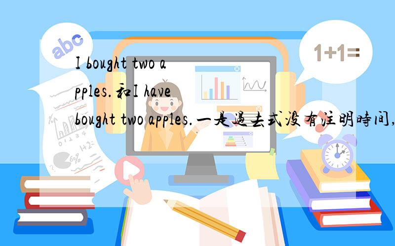 I bought two apples.和I have bought two apples.一是过去式没有注明时间,二用