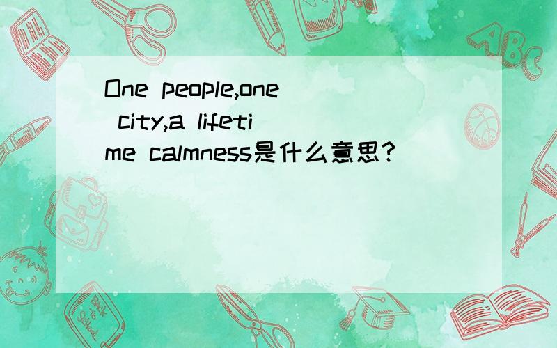 One people,one city,a lifetime calmness是什么意思?