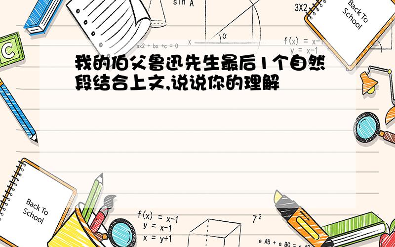 我的伯父鲁迅先生最后1个自然段结合上文,说说你的理解