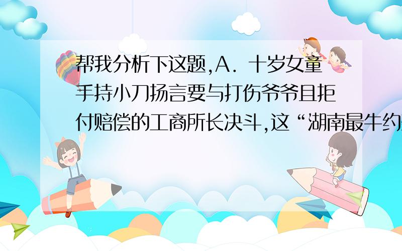 帮我分析下这题,A．十岁女童手持小刀扬言要与打伤爷爷且拒付赔偿的工商所长决斗,这“湖南最牛约架”,难道不能不说是“官民对